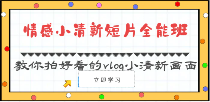 情感小清新短片全能班-教你拍好看的vlog小清新画面（30节课）-副业库