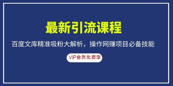 （1083期）最新引流课程，百度文库精准吸粉大解析，操作网赚项目必备技能-副业库