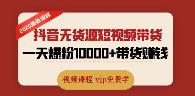 （1321期）2020最新抖音无货源短视频带货课程：一天爆粉10000+带货赚钱（无水印视频）-副业库