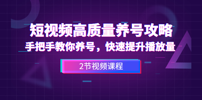 （1329期）短视频高质量养号攻略：手把手教你养号，快速提升播放量（2节视频课）-副业库