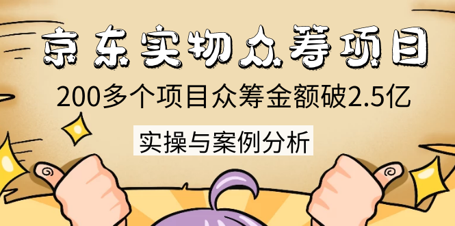 （1352期）京东实物众筹项目：200多个项目众筹金额破2.5亿，实操与案例分析（4节课）-副业库