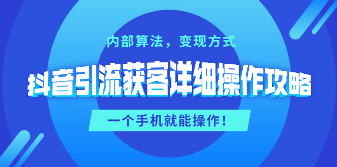 （1384期）抖音引流获客详细操作攻略：内部算法，变现方式，一个手机就能操作(无水印)-副业库