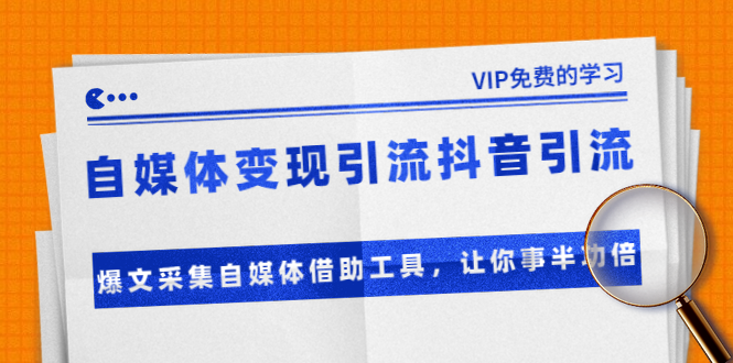 （1365期）自媒体变现引流抖音引流+爆文采集自媒体借助工具，让你事半功倍（附素材）-副业库