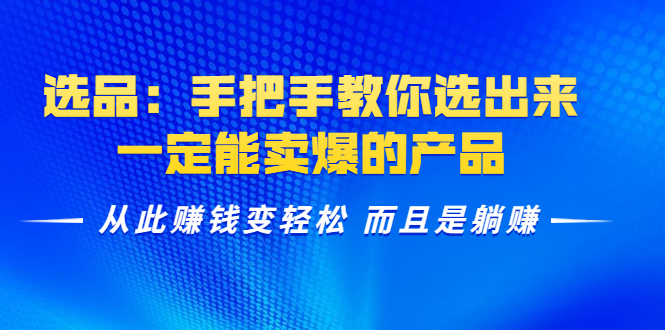 （1367期）选品：手把手教你选出来，一定能卖爆的产品  从此赚钱变轻松 而且是躺赚-副业库
