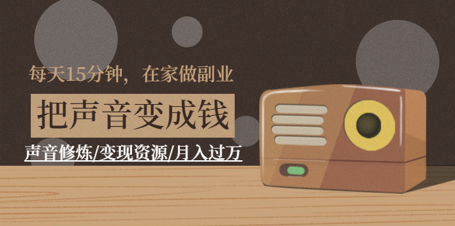 （1401期）每天15分钟，在家做副业【把声音变成钱】声音修炼/变现资源/月入过万-副业库