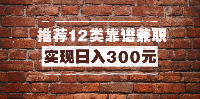 （1434期）全方位推荐12类靠谱兼职，走出兼职陷阱，新手也能实现日入300元（13节课）-副业库
