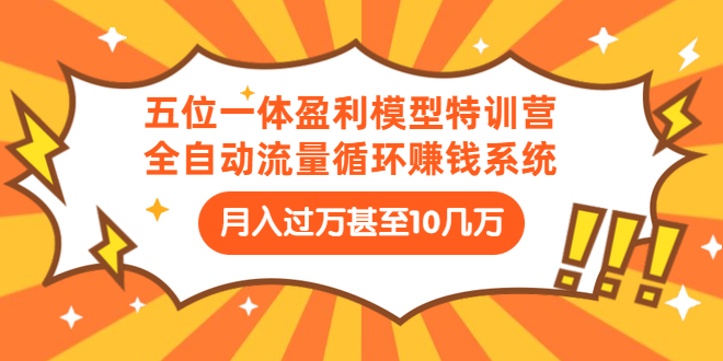 （1429期）五位一体盈利模型特训营：全自动流量循环赚钱系统：月入过万甚至10几万-副业库