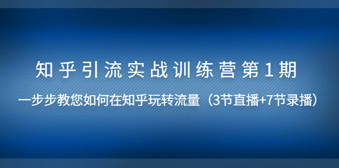 （1447期）知乎引流实战训练营第1期，教您如何在知乎玩转流量（直播+录播）无水印-副业库