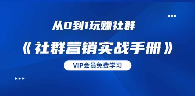 （1454期）从0到1玩赚社群《社群营销实战手册》干货满满，多种变现模式（21节）-副业库