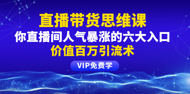 （1470期）铖总直播带货思维课：你直播间人气暴涨的六大入口，价值百万引流术-副业库