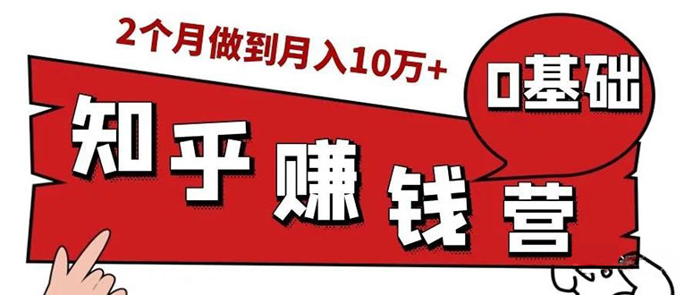 （1517期）知乎赚钱实战营，0门槛，每天1小时 在家每月躺赚10W+（完整版19节视频课）-副业库