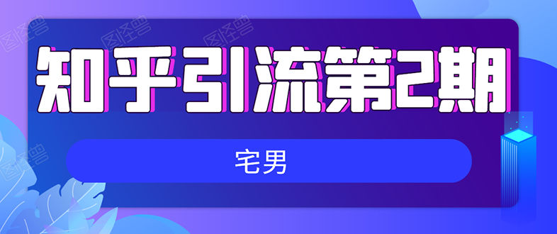 （1550期）知乎引流实战训练营线上第2期：从0到1，手把手教您，玩转知乎(无水印)-副业库