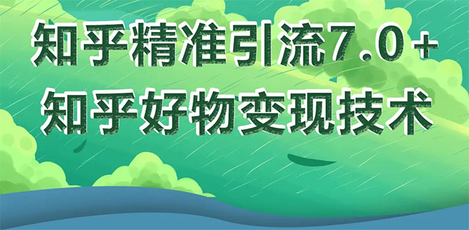 （1578期）知乎精准引流7.0+知乎好物变现技术课程，新升级+新玩法，一部手机月入3W-副业库