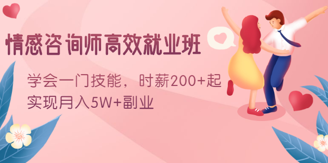 （1603期）情感咨询师高效就业班：学会一门技能，时薪200+起，实现月入5W+副业-副业库