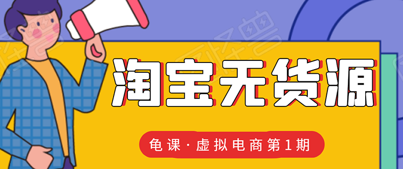 （1589期）龟课·淘宝虚拟无货源电商线上第1期：批量操作月收几万，实现躺赚(无水印)-副业库