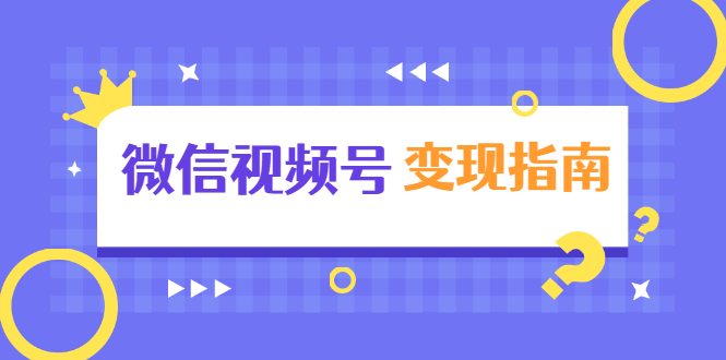 （1615期）微信视频号变现指南：独家养号技术+视频制作+快速上热门+提高转化-副业库