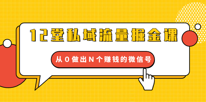 （1659期）12堂私域流量掘金课：打通私域４大关卡，从０做出Ｎ个赚钱的微信号-副业库