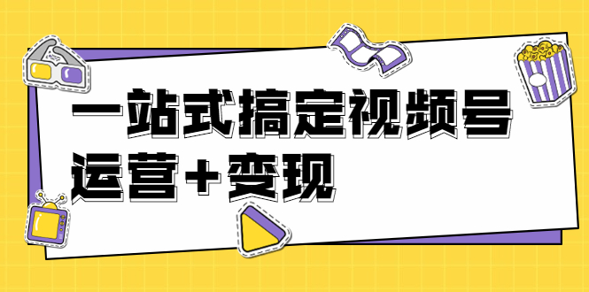 （1703期）秋叶大叔4门课一站式搞定视频号运营+变现【无水印】【完结】-副业库