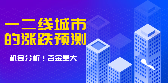 （1713期）樱桃大房子·一二线城市的涨跌预测、机会分析 含金量大，想买房的 建议看看-副业库
