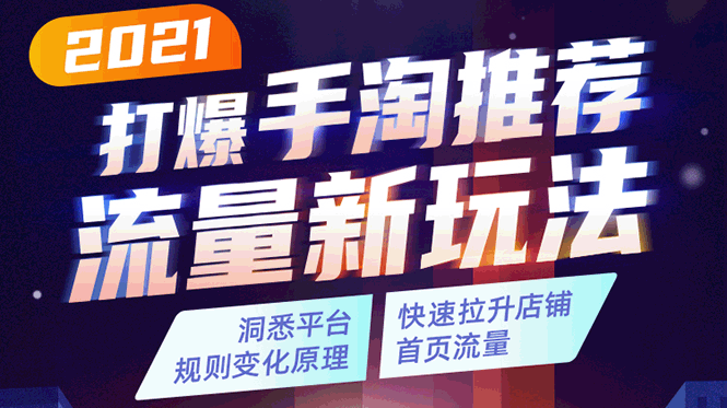（1738期）2021打爆手淘推荐流量新玩法：洞悉平台改版背后逻辑，快速拉升店铺首页流量-副业库