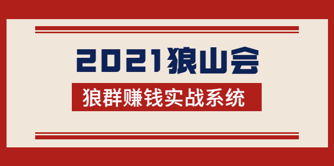 （1754期）2021狼山会狼群赚钱实战系统：让你步步为营，直达胜利终点的赚钱必备-副业库