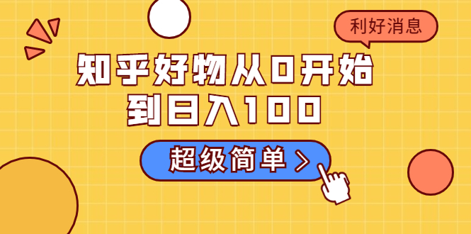 （1752期）知乎好物从0开始到日入100，超级简单的玩法分享，新人一看也能上手操作-副业库