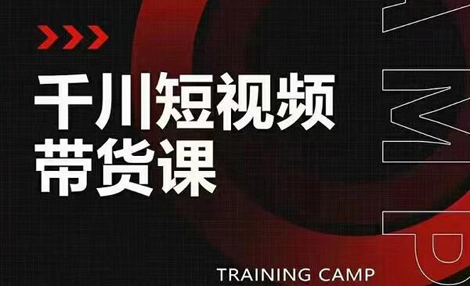 （1870期）千川短视频带货课：选出日销百万的爆品，教你打爆千万的单品视频-副业库