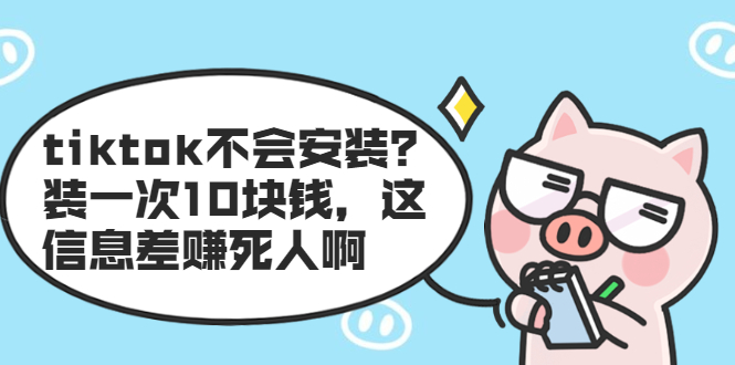 （1861期）tiktok不会安装？装一次10块钱，这信息差赚死人啊-副业库