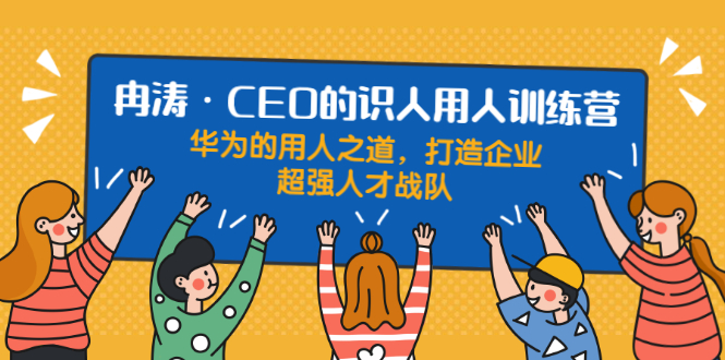 （1898期）识人用人训练营：华为的用人之道，打造企业超强人才战队-副业库