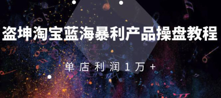 （1904期）淘宝蓝海暴利产品操盘教程：从零到单店利润10000+详细实操（付费文章）-副业库