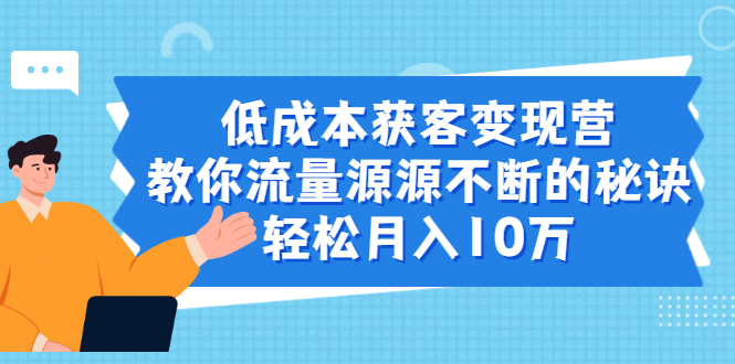 （1909期）低成本获客变现营，教你流量源源不断的秘诀，轻松月入10万-副业库