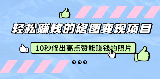 （1905期）轻松赚钱的修图变现项目：10秒修出高点赞能赚钱的照片（18节视频课）-副业库