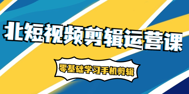 （1911期）短视频剪辑运营课：账号+运营+直播，零基础学习手机剪辑【视频课程】-副业库