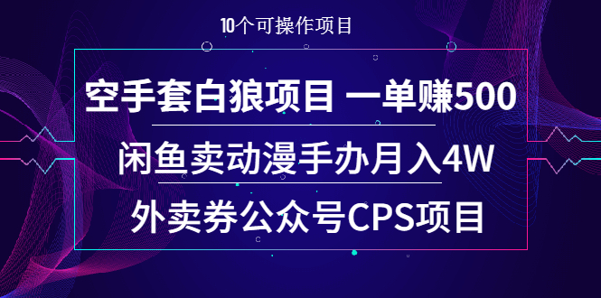 （1930期）空手套白狼项目 一单赚500+闲鱼卖动漫手办月入4W+外卖券公众号CPS项目-副业库