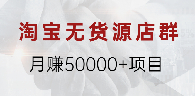 （1971期）淘宝无货源店群月赚50000+项目，选品，上架，引流 详细操作教程！-副业库