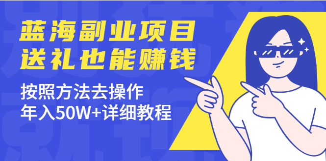 （1972期）分享个蓝海副业项目，送礼也能赚钱，按照方法去操作，年入50W+详细教程-副业库