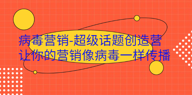 （1991期）·病毒营销-超级话题创造营，让你的营销像病毒一样传播-副业库
