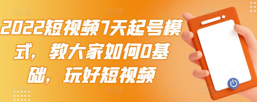 （2984期）2022短视频7天起号模式，教大家如何0基础，玩好短视频【视频教程】无水印-副业库