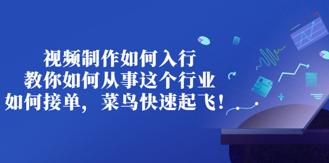 （2821期）视频制作如何入行，教你如何从事这个行业以及如何接单，菜鸟快速起飞！-副业库