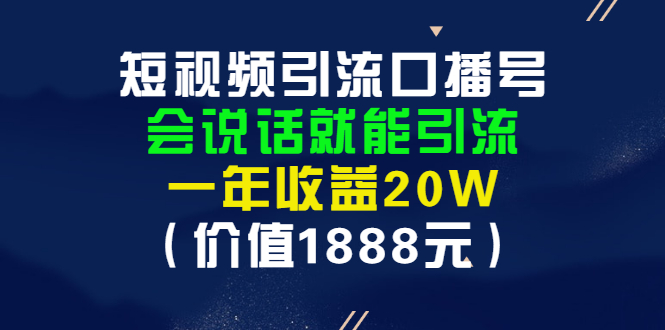 （2804期）短视频引流口播号，会说话就能引流，一年收益20W（价值1888元）-副业库