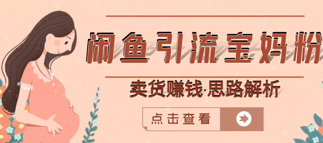 （2709期）闲鱼引流宝妈粉+卖货赚钱 一个月收益30000+（实操视频教程）-副业库