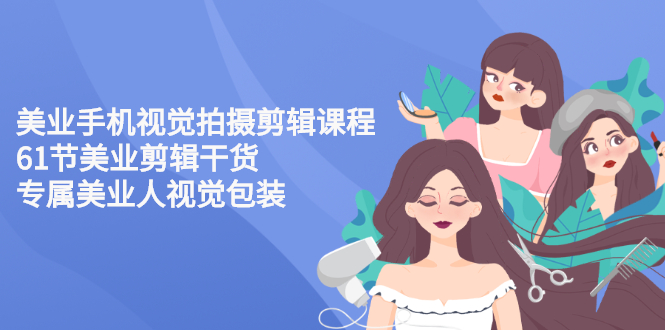 （2707期）美业手机视觉拍摄剪辑课程61节美业剪辑干货，专属美业人视觉包装-副业库