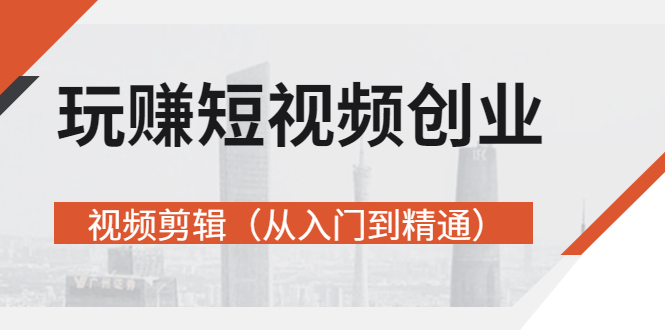 （2695期）玩赚短视频创业-视频剪辑（从入门到精通）价值599元-副业库