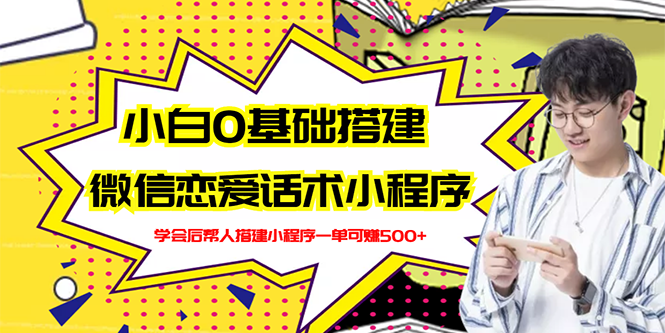 （2702期）新手0基础搭建微信恋爱话术小程序，一单赚几百【视频教程+小程序源码】-副业库