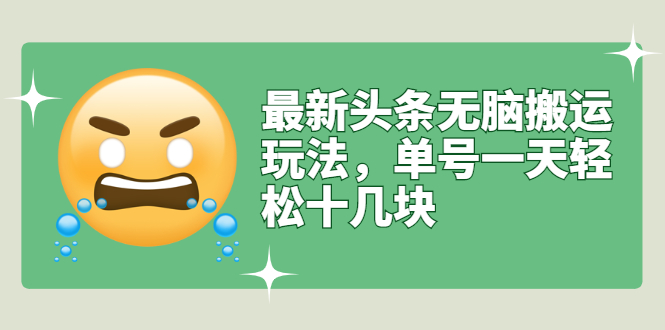 （2669期）最新头条无脑搬运玩法，单号一天轻松十几块【视频教程+搬运软件】-副业库