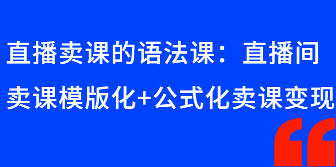 （2651期）直播卖课的语法课：直播间卖课模版化+公式化卖课变现-副业库