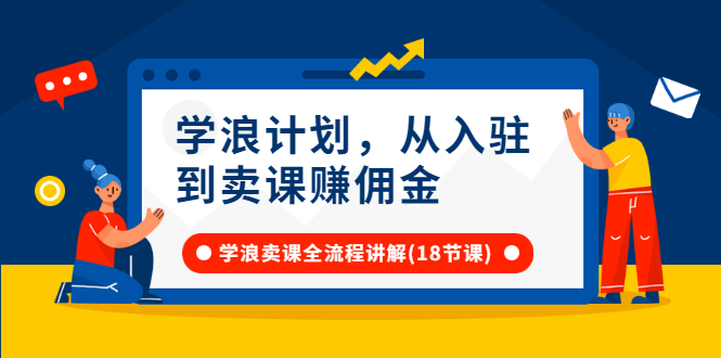（2649期）学浪计划，从入驻到卖课赚佣金，学浪卖课全流程讲解（18节小课堂）-副业库