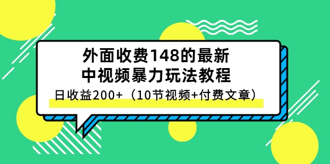 （2647期）外面收费148的最新中视频暴力玩法教程，日收益200+（10节视频+付费文章）-副业库