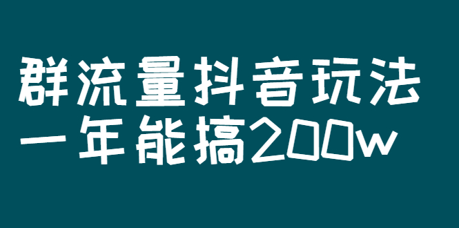 （2619期）某公众号付费文章：群流量抖音玩法，一年能搞200w-副业库
