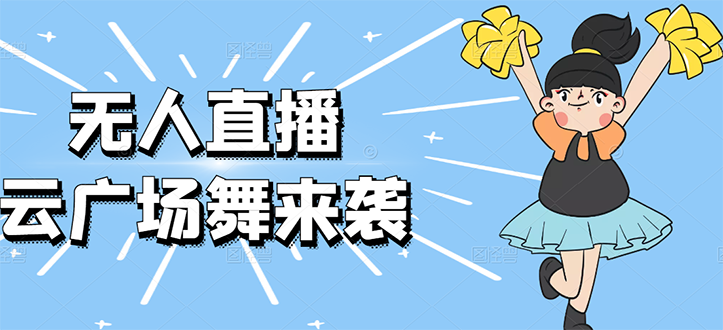 （2582期）无人直播：抖音最火的云广场舞版本，重磅来袭!-副业库